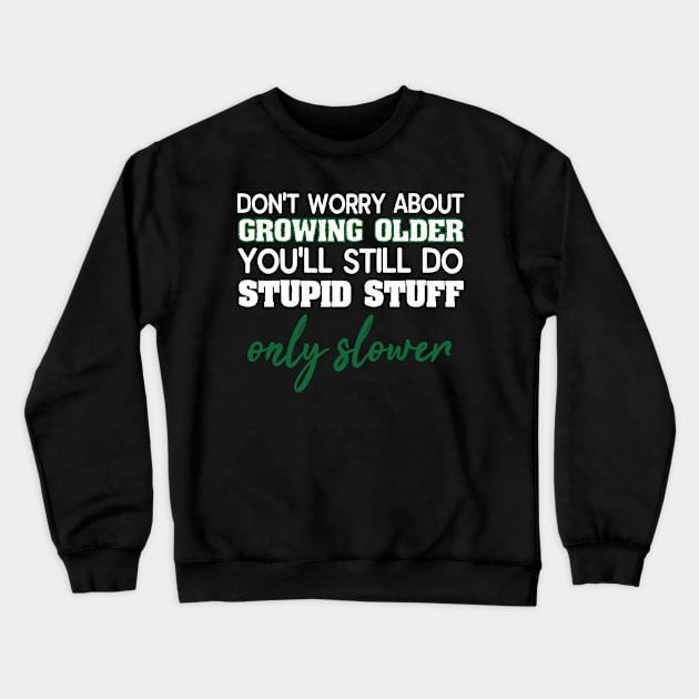 Dont Worry About Getting Old Funny Stupid Stuff Crewneck Sweatshirt by SoCoolDesigns